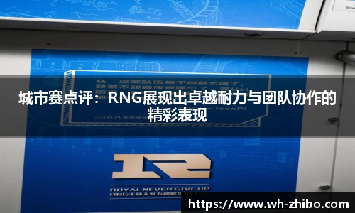 城市赛点评：RNG展现出卓越耐力与团队协作的精彩表现