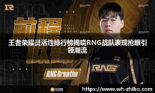 王者荣耀灵活性排行榜揭晓RNG战队表现抢眼引领潮流
