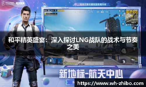 和平精英盛宴：深入探讨LNG战队的战术与节奏之美