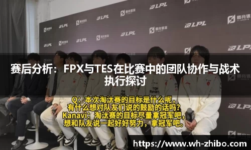 赛后分析：FPX与TES在比赛中的团队协作与战术执行探讨