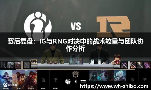 赛后复盘：IG与RNG对决中的战术较量与团队协作分析