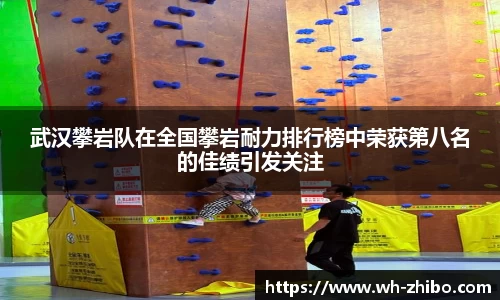 武汉攀岩队在全国攀岩耐力排行榜中荣获第八名的佳绩引发关注