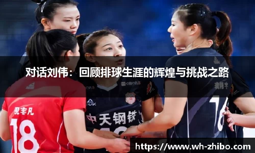 对话刘伟：回顾排球生涯的辉煌与挑战之路