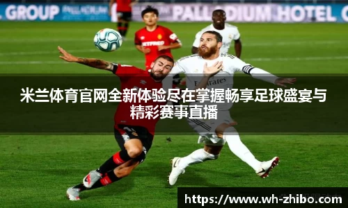 米兰体育官网全新体验尽在掌握畅享足球盛宴与精彩赛事直播