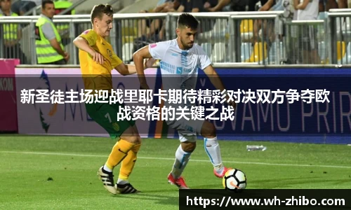 新圣徒主场迎战里耶卡期待精彩对决双方争夺欧战资格的关键之战