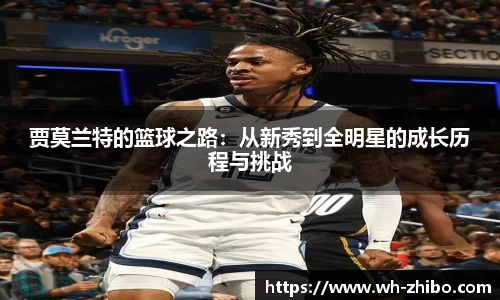 贾莫兰特的篮球之路：从新秀到全明星的成长历程与挑战