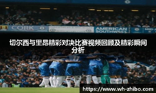 切尔西与里昂精彩对决比赛视频回顾及精彩瞬间分析