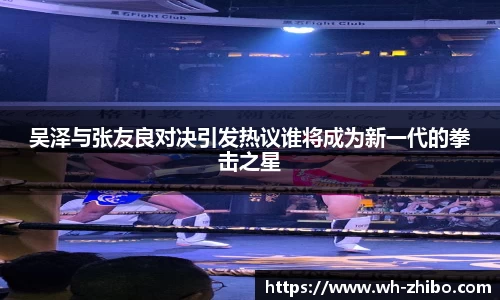 吴泽与张友良对决引发热议谁将成为新一代的拳击之星
