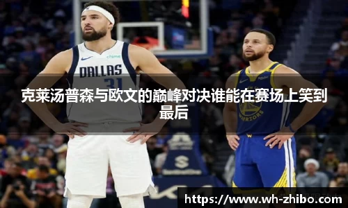 克莱汤普森与欧文的巅峰对决谁能在赛场上笑到最后