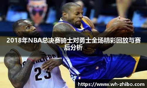 2018年NBA总决赛骑士对勇士全场精彩回放与赛后分析